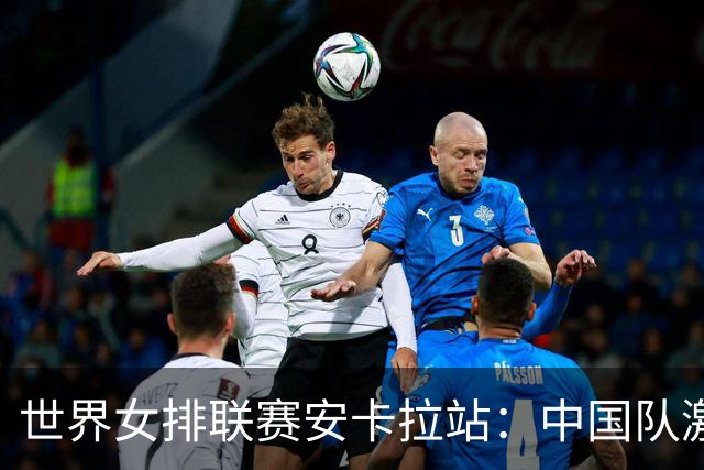 世界女排联赛安卡拉站：中国队激战五局不敌土耳其