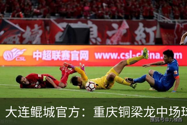 大连鲲城官方：重庆铜梁龙中场球员马钰钧租借加盟球队